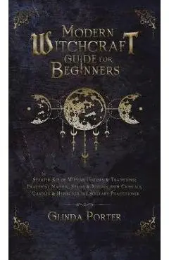 Modern Witchcraft Guide for Beginners: Starter Kit of Wiccan History & Traditions; Practical Magick, Spells & Rituals with Crystals, Candles, & Herbs - Glinda Porter