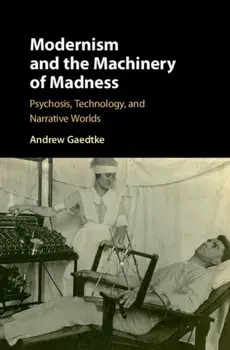 Modernism and the Machinery of Madness. Psychosis, Technology, and Narrative Worlds, Hardback/Andrew (University of Illinois) Gaedtke