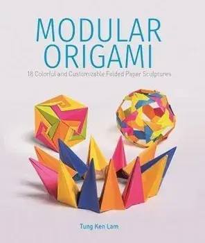 Modular Origami: 18 Colorful and Customizable Folded Paper Sculptures, Paperback/Tung Ken Lam