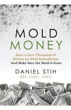 Mold Money: How to Save Thousands of Dollars on Mold Redmediation and Make Sure the Mold is Gone - Daniel P. Stih