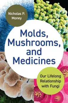 Molds, Mushrooms, and Medicines. Our Lifelong Relationship with Fungi, Hardback/Nicholas P. Money