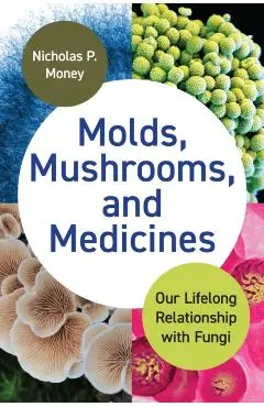 Molds, Mushrooms, and Medicines: Our Lifelong Relationship with Fungi - Nicholas Money
