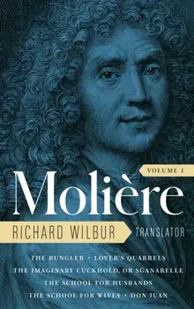 Moliere: The Complete Richard Wilbur Translations, Volume 1. The Bungler / Lover's Quarrels / The Imaginary Cuckhold / The School for Husbands / The School for Wives / Don Juan, Hardback/Richard Wilbur