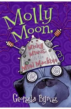 Molly Moon, Micky Minus, & the Mind Machine - Georgia Byng