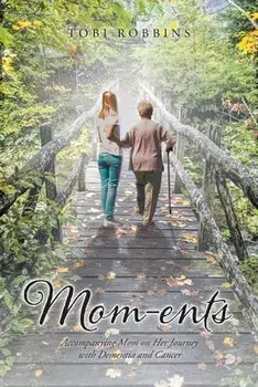Mom-ents: Accompanying Mom on Her Journey with Dementia and Cancer, Paperback/Tobi Robbins