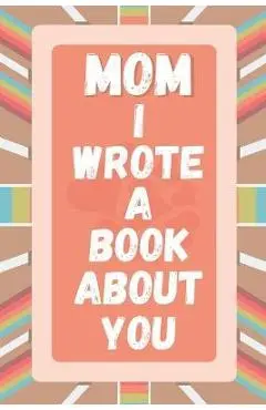 Mom I Wrote A Book About You: Prompted Fill In The Blank Story Book For What I Love About Mom. Mother's Day, Christmas Day, Mom Birthday Gift From S - A&r Craft House