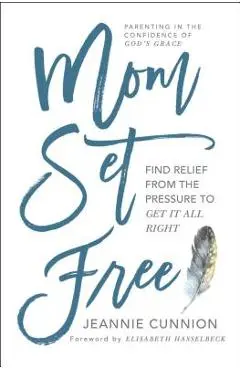 Mom Set Free: Find Relief from the Pressure to Get It All Right - Jeannie Cunnion