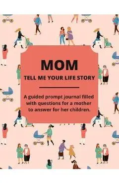 Mom Tell Me Your Life Story: A Guided Journal Filled With Questions For Mothers To Answer For Their Children - Jean Lee