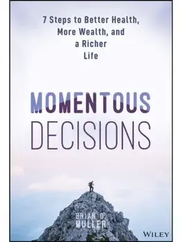 Momentous Decisions. 7 Steps to Better Health, More Wealth, and a Richer Life, Hardback/Brian D. Muller