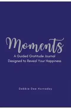 Moments: A Guided Gratitude Journal Designed to Reveal Your Happiness - Debbie Dee Hornaday