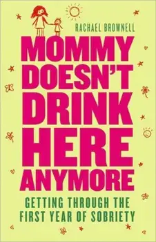 Mommy Doesn't Drink Here Anymore: Getting Through the First Year of Sobriety, Paperback/Rachael Brownell