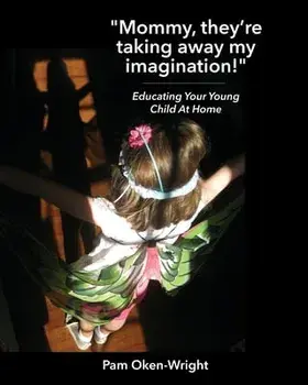 Mommy, They're Taking Away My Imagination!: Educating Your Young Child at Home, Paperback/Pam Oken-Wright