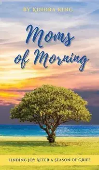 Moms of Morning: Finding Joy After a Season of Grief, Hardcover/Kindra King