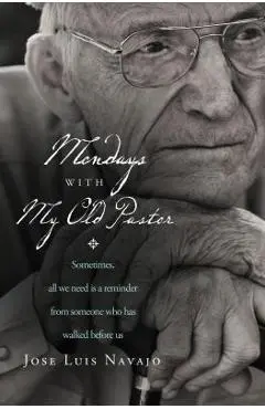 Mondays with My Old Pastor: Sometimes, All We Need Is a Reminder from Someone Who Has Walked Before Us - Jos� Luis Navajo