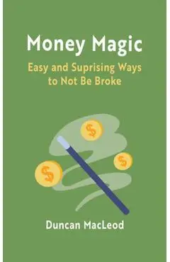 Money Magic: Easy and Surprising Ways to Not Be Broke - Duncan Macleod