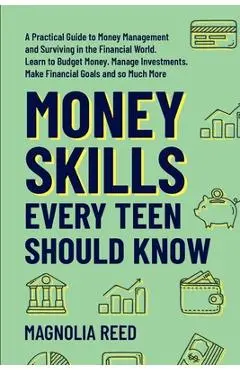 Money Skills Every Teen Should Know: A Practical Guide to Money Management and Surviving in the Financial World. Learn to Budget Money. Manage Investm - Magnolia Reed