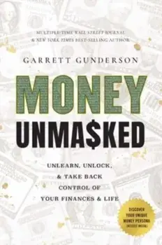 Money Unmasked. Unlearn, Unlock, and Take Back Control of Your Finances and Life, Hardback/Garrett Gunderson
