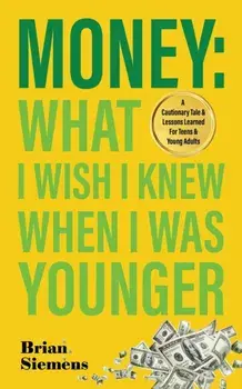 Money What I Wish I Knew When I Was Younger: A Cautionary Tale & Lessons Learned For Teens & Young Adults, Paperback/Brian Siemens