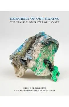 Mongrels of Our Making: The Plastiglomerates of Hawai'i - Michael Kolster