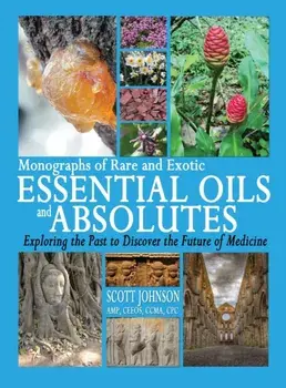 Monographs of Rare and Exotic Essential Oils and Absolutes: Exploring the Past to Discover the Future of Medicine/Scott a. Johnson