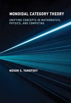 Monoidal Category Theory. Unifying Concepts in Mathematics, Physics, and Computing, Hardback/Noson S. Yanofsky