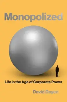 Monopolized: Life in the Age of Corporate Power, Hardcover/David Dayen