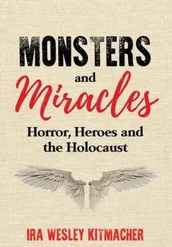 Monsters and Miracles: Horror, Heroes and the Holocaust, Hardcover/Ira Wesley Kitmacher