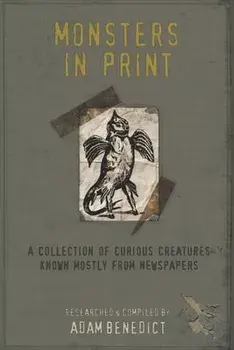 Monsters In Print: A Collection Of Curious Creatures Known Mostly From Newspapers, Paperback/Adam Benedict