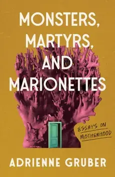 Monsters, Martyrs, and Marionettes. Essays on Motherhood, Paperback/Adrienne Gruber