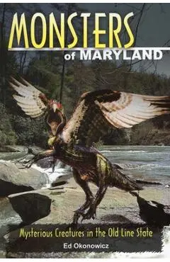 Monsters of Maryland: Mysterious Creatures in the Old Line State - Ed Okonowicz