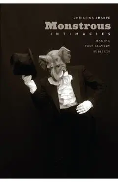 Monstrous Intimacies: Making Post-Slavery Subjects - Christina Sharpe
