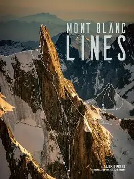 Mont Blanc Lines. Stories and photos celebrating the finest climbing and skiing lines of the Mont Blanc massif, Hardback/Alex Buisse