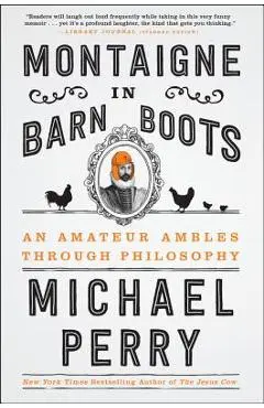 Montaigne in Barn Boots: An Amateur Ambles Through Philosophy - Michael Perry