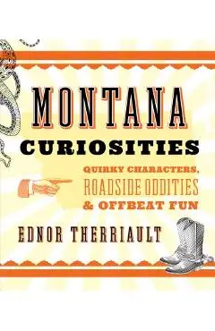 Montana Curiosities: Quirky Characters, Roadside Oddities & Offbeat Fun - Ednor Therriault