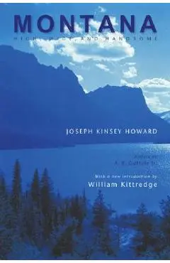 Montana: High, Wide, and Handsome - Joseph Kinsey Howard