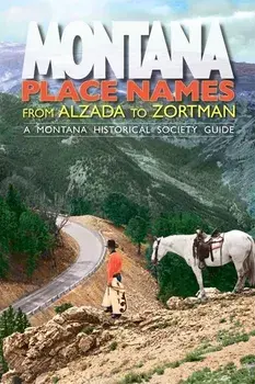 Montana Place Names: From Alzada to Zortman, Paperback/Montana Historical Society Press