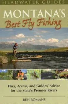 Montana's Best Fly Fishing: Flies, Access, and Guide's Advice for the State's Premier Rivers, Paperback/Ben Romans
