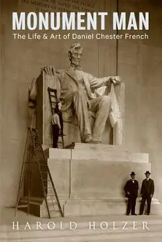 Monument Man: The Life and Art of Daniel Chester French, Hardcover/Harold Holzer