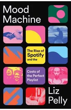 Mood Machine: The Rise of Spotify and the Costs of the Perfect Playlist - Liz Pelly