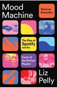 Mood Machine: The Rise of Spotify and the Costs of the Perfect Playlist - Liz Pelly