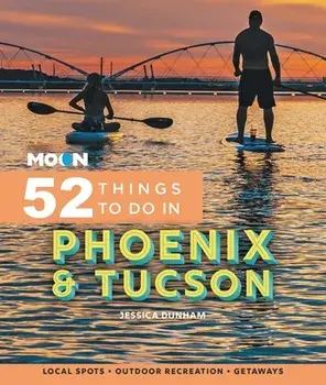 Moon 52 Things to Do in Phoenix & Tucson. Local Spots, Outdoor Recreation, Getaways, Paperback/Jessica Dunham