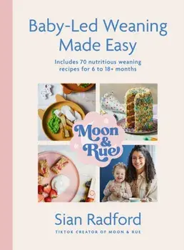 Moon and Rue: Baby-Led Weaning Made Easy. Includes 70 nutritious weaning recipes for 6-18+ months, Hardback/Sian Radford