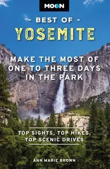 Moon Best of Yosemite (Second Edition). Make the Most of One to Three Days in the Park, Paperback/Ann Brown