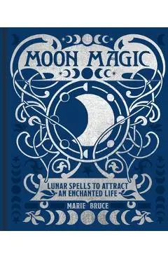 Moon Magic: Lunar Spells to Attract an Enchanted Life - Marie Bruce