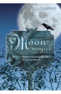 Moon Magick: Myth & Magic, Crafts & Recipes, Rituals & Spells - D. J. Conway