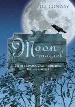 Moon Magick: Myth & Magic, Crafts & Recipes, Rituals & Spells, Paperback/D. J. Conway
