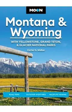 Moon Montana & Wyoming: With Yellowstone, Grand Teton & Glacier National Parks: Road Trips, Outdoor Adventures, Wildlife Viewing - Carter G. Walker