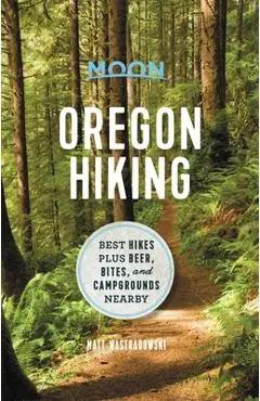 Moon Oregon Hiking: Best Hikes Plus Beer, Bites, and Campgrounds Nearby - Matt Wastradowski