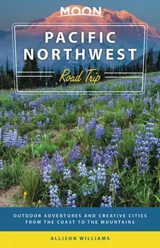 Moon Pacific Northwest Road Trip: Outdoor Adventures and Creative Cities from the Coast to the Mountains, Paperback/Allison Williams