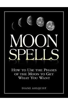 Moon Spells: How to Use the Phases of the Moon to Get What You Want - Diane Ahlquist